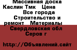 Массивная доска Каслин Тмк › Цена ­ 2 000 - Все города Строительство и ремонт » Материалы   . Свердловская обл.,Серов г.